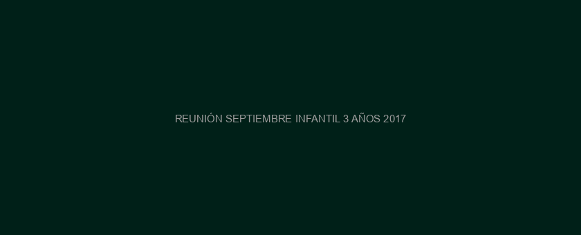 REUNIÓN SEPTIEMBRE INFANTIL 3 AÑOS 2017/2018
